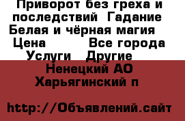 Приворот без греха и последствий. Гадание. Белая и чёрная магия. › Цена ­ 700 - Все города Услуги » Другие   . Ненецкий АО,Харьягинский п.